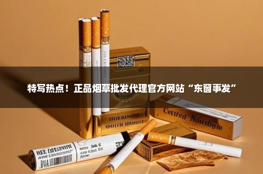 特写热点！正品烟草批发代理官方网站“东窗事发”
