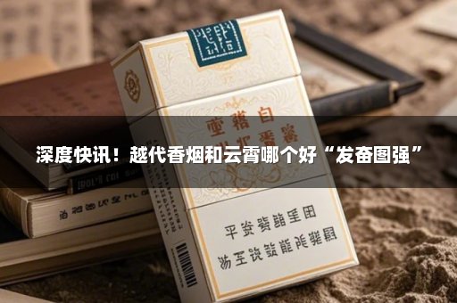 深度快讯！越代香烟和云霄哪个好“发奋图强”