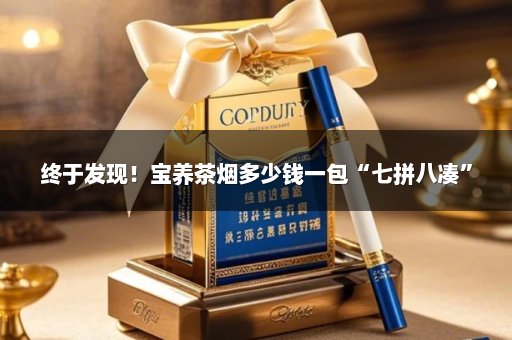 终于发现！宝养茶烟多少钱一包“七拼八凑”