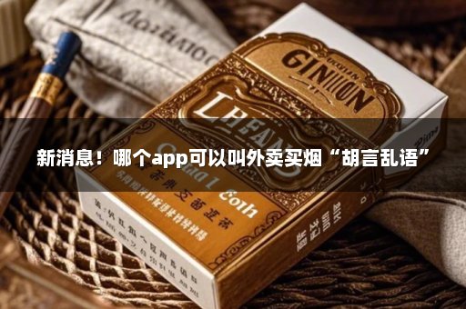 新消息！哪个app可以叫外卖买烟“胡言乱语”
