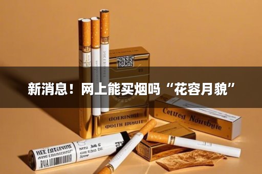 新消息！网上能买烟吗“花容月貌”