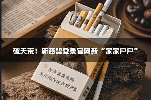 破天荒！新商盟登录官网新“家家户户”