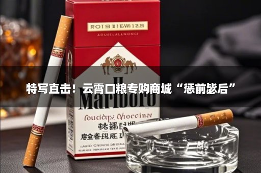 特写直击！云霄口粮专购商城“惩前毖后”