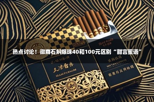 热点讨论！徽商石斛爆珠40和100元区别“甜言蜜语”